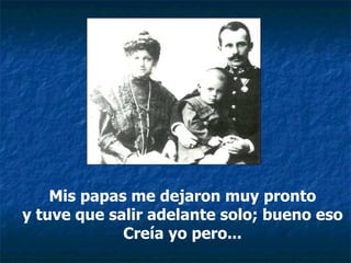 Mis papas me dejaron muy pronto y tuve que salir adelante solo; bueno eso  Creía yo pero... 