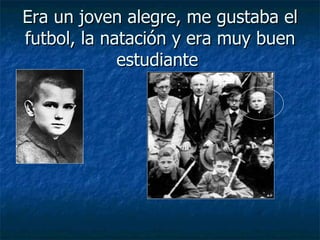 Era un joven alegre, me gustaba el futbol, la natación y era muy buen estudiante  