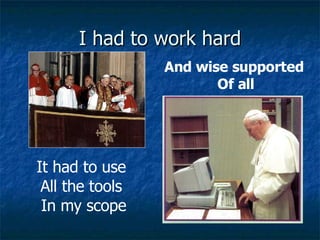 I had to work hard And wise supported  Of all It had to use  All the tools  In my scope 