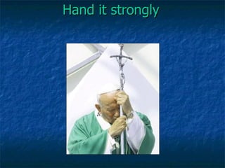 Hand it strongly 