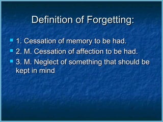 Definition of Forgetting:Definition of Forgetting:
 1. Cessation of memory to be had.1. Cessation of memory to be had.
 2. M. Cessation of affection to be had.2. M. Cessation of affection to be had.
 3. M. Neglect of something that should be3. M. Neglect of something that should be
kept in mindkept in mind
 