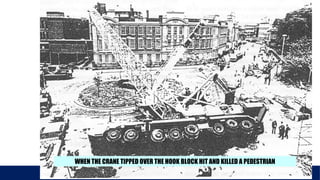 AXIOS GROUP LTD
BRIDON ROPES
WHEN THE CRANE TIPPED OVER THE HOOK BLOCK HIT AND KILLED A PEDESTRIAN
 
