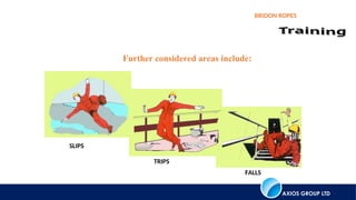 AXIOS GROUP LTD
BRIDON ROPES
Further considered areas include:
SLIPS
TRIPS
FALLS
 