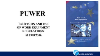 AXIOS GROUP LTD
BRIDON ROPES
PROVISION AND USE
OF WORK EQUIPMENT
REGULATIONS
SI 1998/2306
PUWER
 