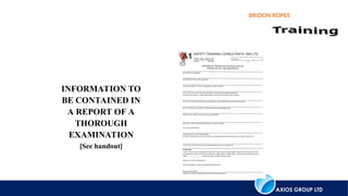 AXIOS GROUP LTD
BRIDON ROPES
INFORMATION TO
BE CONTAINED IN
A REPORT OF A
THOROUGH
EXAMINATION
[See handout]
 