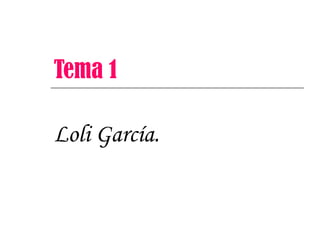 Tema 1 Loli García. 
