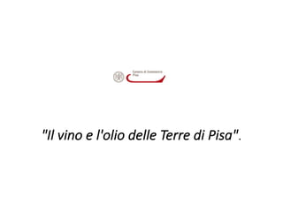 "Il	vino	e	l'olio	delle	Terre	di Pisa".
 