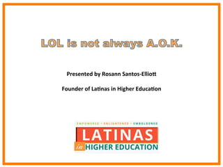 Presented	
  by	
  Rosann	
  Santos-­‐Ellio3	
  
	
  
Founder	
  of	
  La8nas	
  in	
  Higher	
  Educa8on	
  
	
  
	
  
 