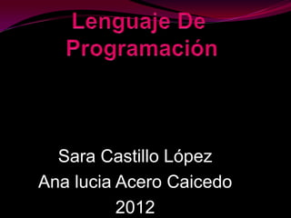 Sara Castillo López
Ana lucia Acero Caicedo
          2012
 