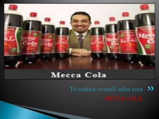 To reduce overall sales cost
             MECCA COLA
 