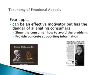 Fear appeal
 can be an effective motivator but has the
  danger of alienating consumers
 ◦ Show the consumer how to avoid the problem.
 ◦ Provide concrete supporting information
 