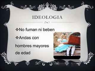 IDEOLOGIA
No fuman ni beben
Andas con
hombres mayores
de edad

 