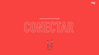 nossa premissa principal:
CONECTAR
 