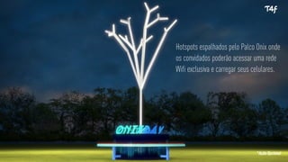Hotspots espalhados pelo Palco Onix onde
os convidados poderão acessar uma rede
Wifi exclusiva e carregar seus celulares.
*Ação Opcional
 