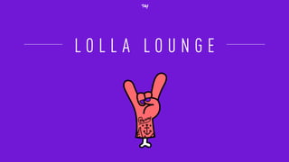 L O L L A L O U N G E
 