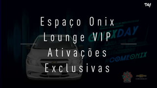 E s p a ç o O n i x
L o u n g e V I P
A t i v a ç õ e s
E x c l u s i v a s
 