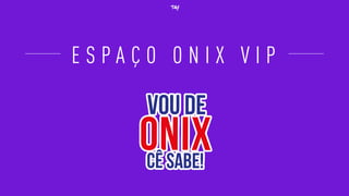 E S P A Ç O O N I X V I P
 