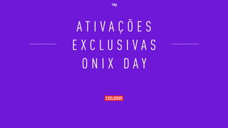 A T I V A Ç Õ E S
E X C L U S I V A S
O N I X D A Y
 