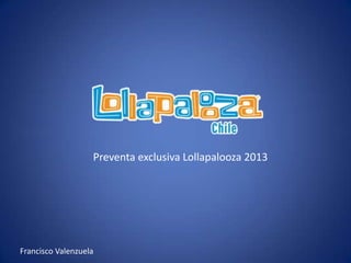 Preventa exclusiva Lollapalooza 2013




Francisco Valenzuela
 