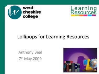 Lollipops for Learning Resources Anthony Beal 7 th  May 2009 
