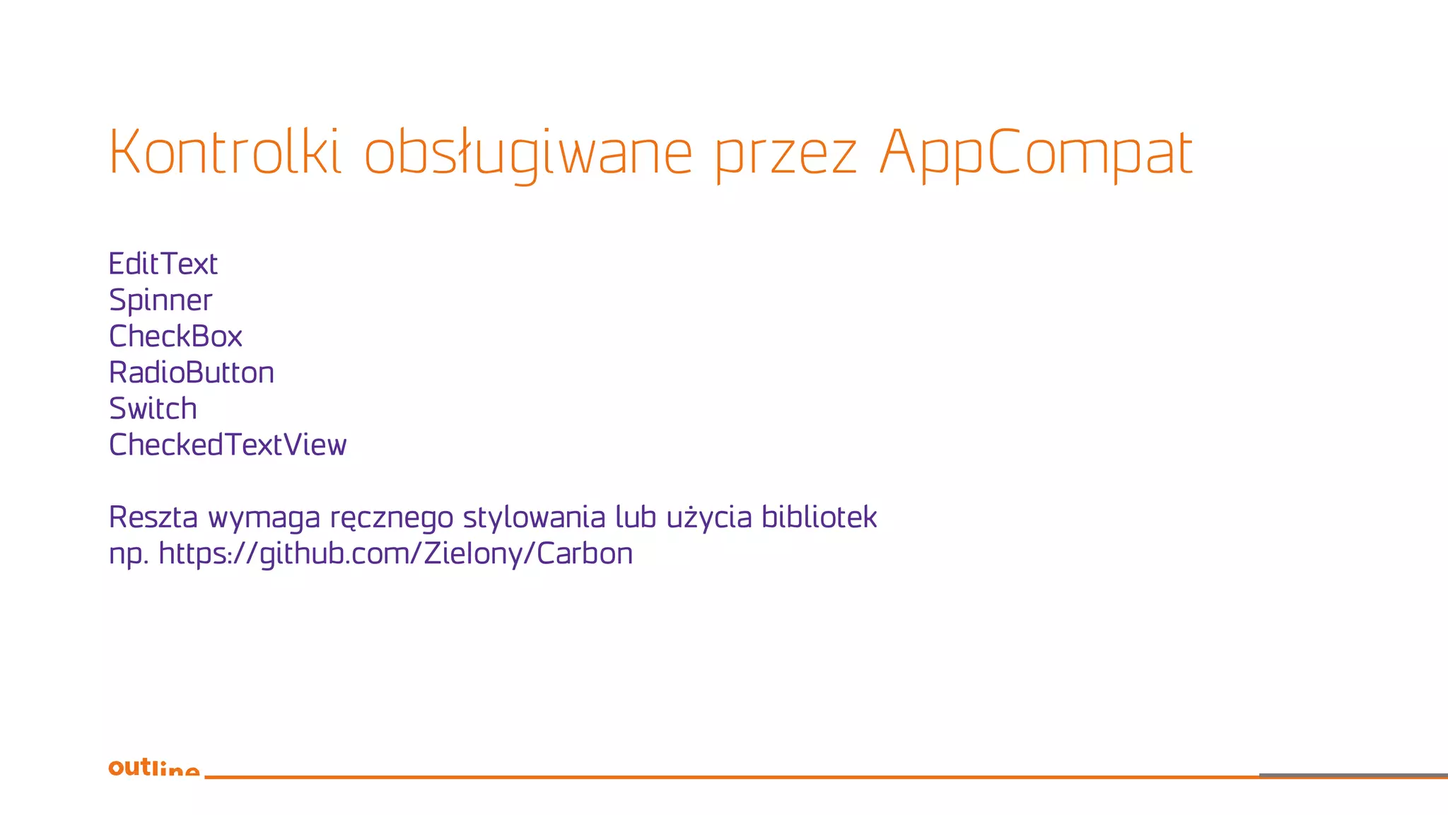 Kontrolki obsługiwane przez AppCompat
EditText
Spinner
CheckBox
RadioButton
Switch
CheckedTextView
Reszta wymaga ręcznego stylowania lub użycia bibliotek
np. https://github.com/ZieIony/Carbon
 