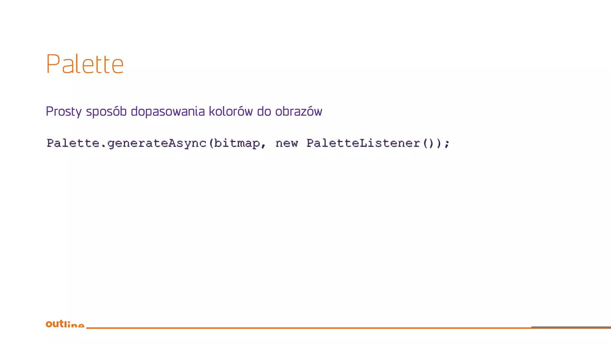 Palette
Prosty sposób dopasowania kolorów do obrazów
Palette.generateAsync(bitmap, new PaletteListener());Palette.generateAsync(bitmap, new PaletteListener());
 