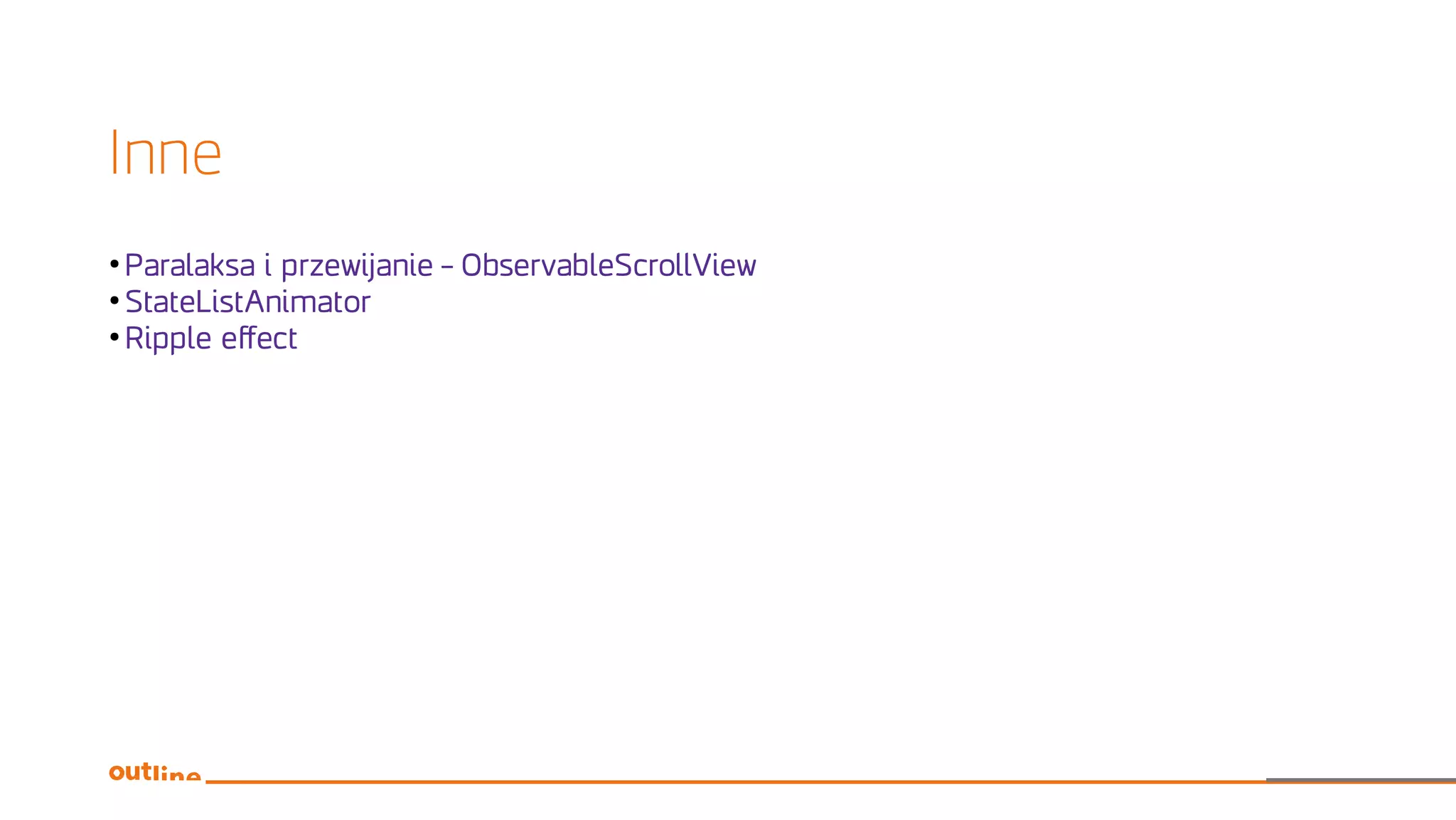 Inne
●
Paralaksa i przewijanie – ObservableScrollView
●
StateListAnimator
●
Ripple effect
 