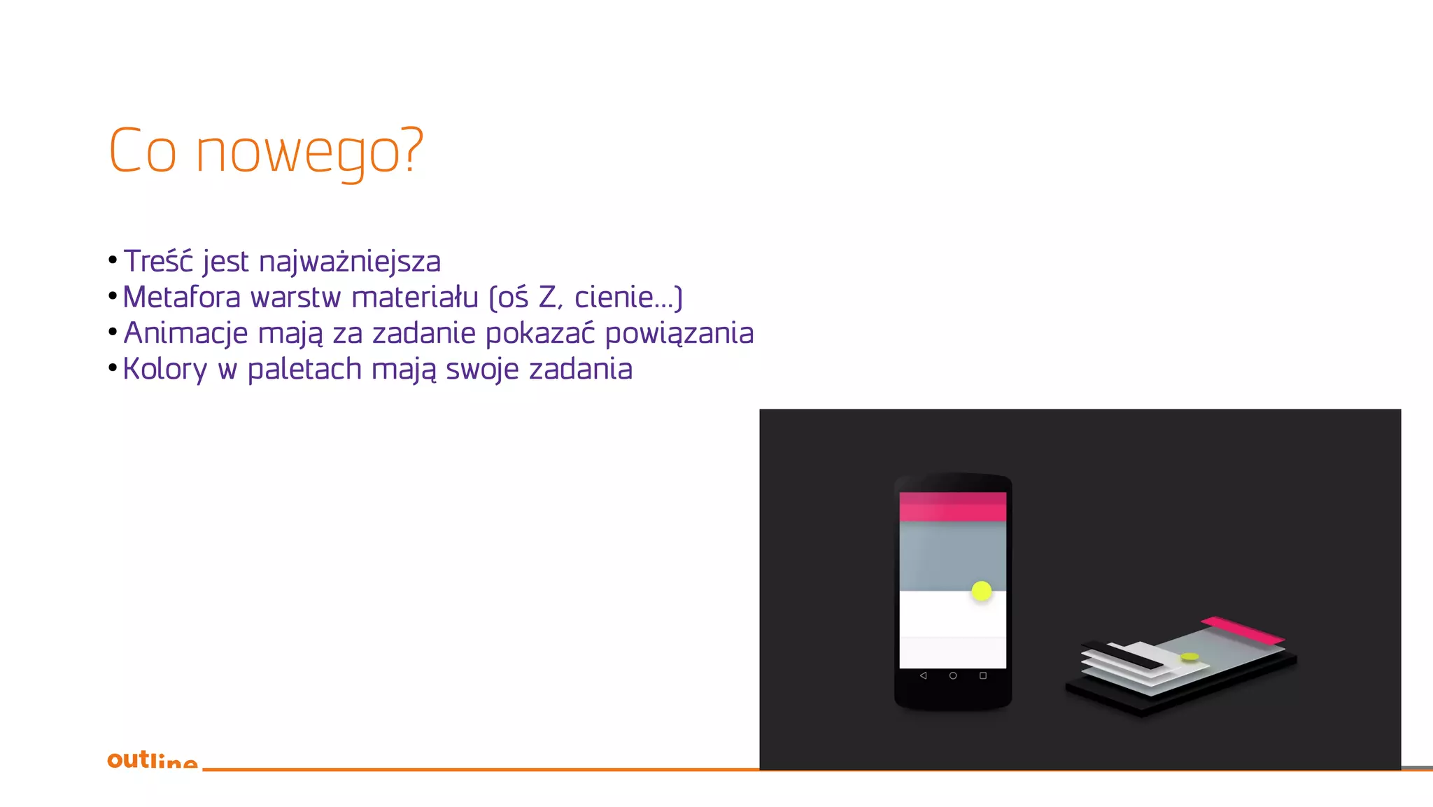 Co nowego?
●
Treść jest najważniejsza
●
Metafora warstw materiału (oś Z, cienie...)
●
Animacje mają za zadanie pokazać powiązania
●
Kolory w paletach mają swoje zadania
 