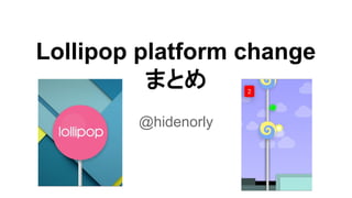 Lollipop platform change 
まとめ 
@hidenorly 
 