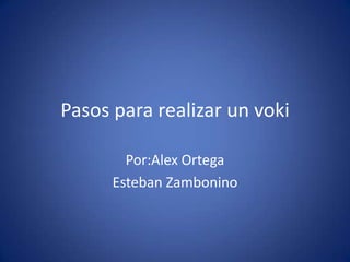 Pasos para realizar un voki

        Por:Alex Ortega
      Esteban Zambonino
 