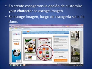 • En créate escogemos la opción de customize
  your character se escoge imagen
• Se escoge imagen, luego de escogerla se le da
  done.
 