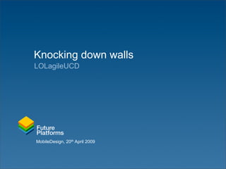 Knocking down walls
LOLagileUCD




MobileDesign, 20th April 2009
 
