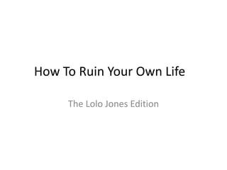How To Ruin Your Own Life

     The Lolo Jones Edition
 