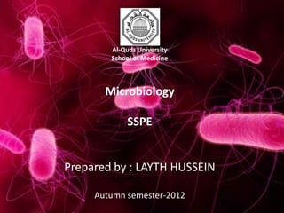Al-Quds University
        School of Medicine



       Microbiology

             SSPE


Prepared by : LAYTH HUSSEIN

     Autumn semester-2012
 