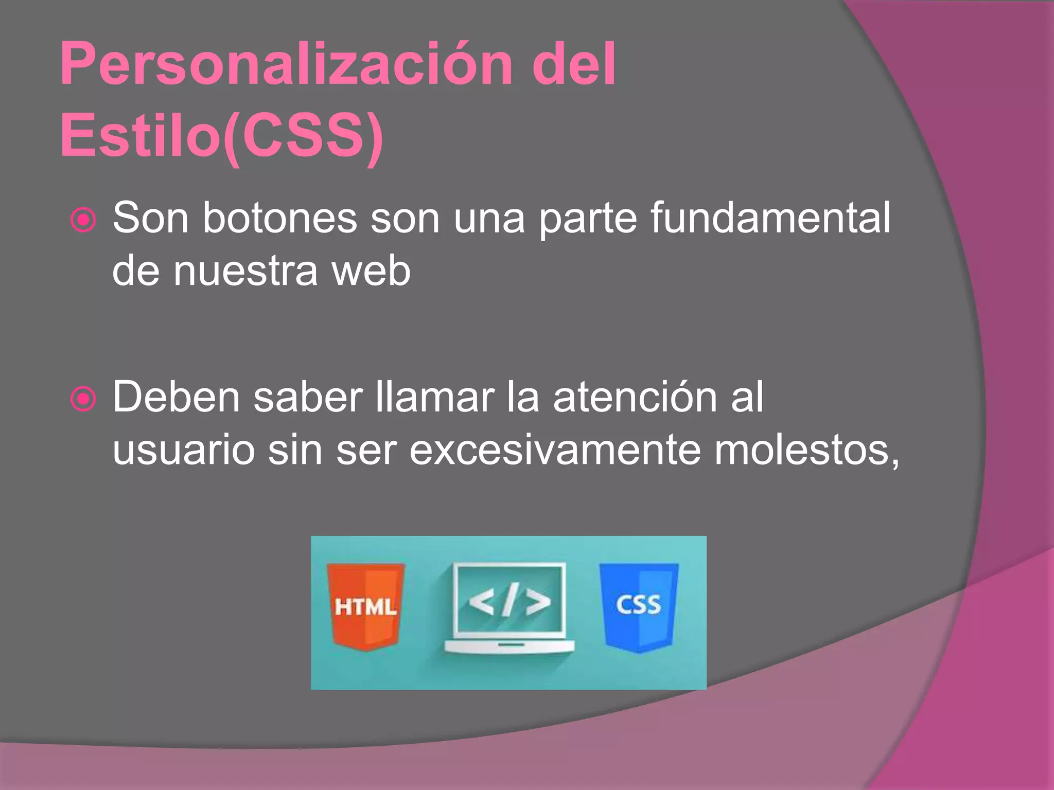 Personalización del
Estilo(CSS)
 Son botones son una parte fundamental
de nuestra web
 Deben saber llamar la atención al
usuario sin ser excesivamente molestos,
 