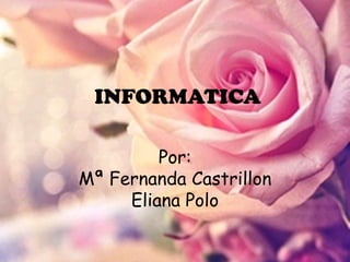 INFORMATICA

         Por:
Mª Fernanda Castrillon
     Eliana Polo
 
