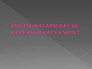 Anoanghanapbuhayngkanilangpamilya noon ?