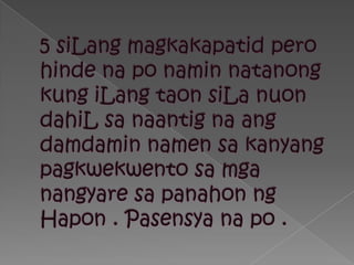 5 siLangmagkakapatidperohindenaponaminnatanong kung iLangtaonsiLanuondahiLsanaantignaangdamdaminnamensakanyangpagkwekwentosamganangyaresapanahonngHapon . Pasensyanapo .