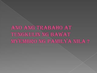 Anoangtrabaho at tungkulinngbawatmyembrongpamilyanila ?