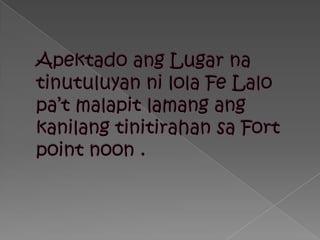 Apektadoang Lugar natinutuluyannilola Fe Lalopa’tmalapitlamangangkanilangtinitirahansa Fort point noon .