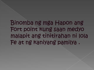 BinombangmgaHaponang Fort point kung saanmedyomalapitangtinitirahannilola Fe at ngkaniyangpamilya .