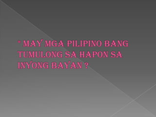 * May mgapilipino bang tumulongsahaponsainyongbayan ?