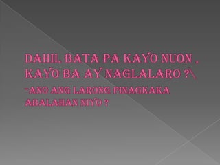 Dahilbata pa kayo nuon , kayo ba ay naglalaro ?\-anoanglarongpinagkakaabalahanniyo ?