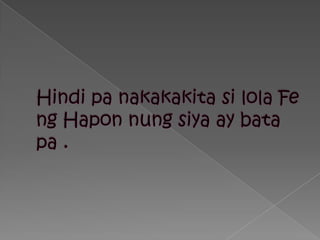 Hindi pa nakakakitasilola Fe ngHaponnungsiya ay bata pa .