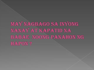 May nagbagosainyongnanay at kapatidnababaenoongpanahonnghapon ?