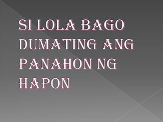 Si Lola bagodumatingangpanahonnghapon