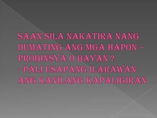 Saansilanakatiranangdumatingangmgahapon – probinsya o bayan ?- paliusapangiLarawanangkanilangkapaligiran