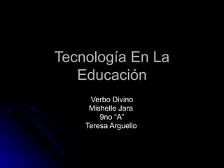 Tecnología En La Educación Verbo Divino Mishelle Jara  9no “A” Teresa Arguello   