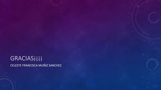 GRACIAS¡¡¡¡
CELESTE FRANCISCA MUÑIZ SANCHEZ
 