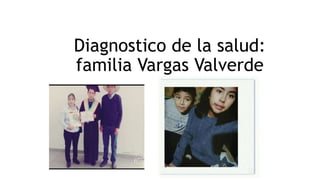 Diagnostico de la salud:
familia Vargas Valverde
 